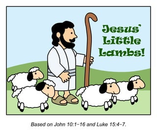 Jesus’
Little
Lambs!
Based on John 10:1–16 and Luke 15:4–7.
 