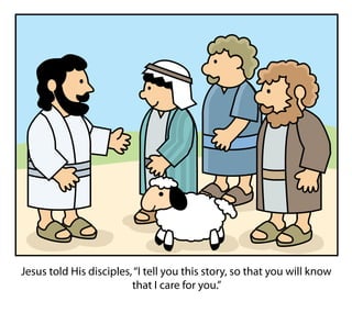 Jesus told His disciples,“I tell you this story, so that you will know
that I care for you.”
 