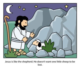 Jesus is like the shepherd. He doesn’t want one little sheep to be
lost.
 