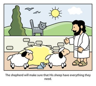 The shepherd will make sure that His sheep have everything they
need.
 