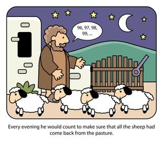 Every evening he would count to make sure that all the sheep had
come back from the pasture.
96, 97, 98,
99, ...
 