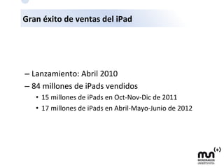 Gran	
  éxito	
  de	
  ventas	
  del	
  iPad	
  
– Lanzamiento:	
  Abril	
  2010	
  
– 84	
  millones	
  de	
  iPads	
  ve...