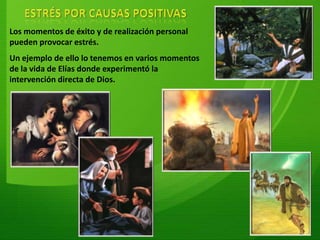 ESTRÉS POR CAUSAS POSITIVASLos momentos de éxito y de realización personal pueden provocar estrés.Un ejemplo de ello lo tenemos en varios momentos de la vida de Elías donde experimentó la intervención directa de Dios.