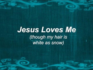 Jesus Loves Me
(though my hair is
white as snow)
 