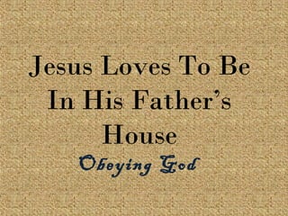 Jesus Loves To Be
In His Father’s
House
Obeying God
 