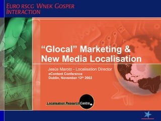 “Glocal” Marketing &
New Media Localisation
 Jesús Maroto - Localisation Director
 eContent Conference
 Dublin, November 12th 2002
 