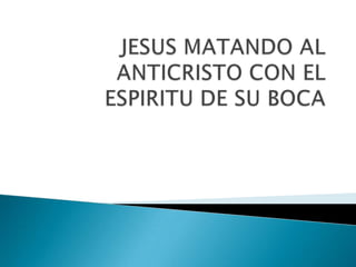 JESUS MATANDO AL ANTICRISTO CON EL ESPIRITU DE SU BOCA ,[object Object]