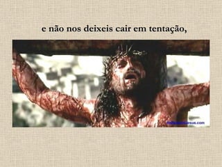 e não nos deixeis cair em tentação, 