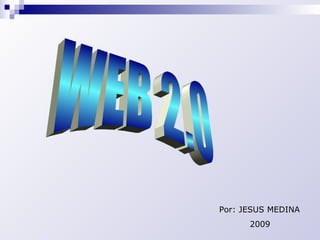WEB 2.0 Por: JESUS MEDINA 2009 