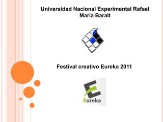 Universidad Nacional Experimental Rafael
              María Baralt




     Festival creativo Eureka 2011
 