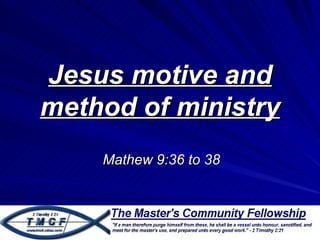 Jesus motive and
method of ministry
    Mathew 9:36 to 38
 