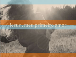 Jesus , meu primeiro amor 
 