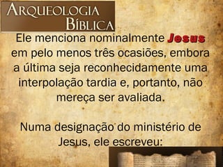 Ele menciona nominalmente JesusJesus
em pelo menos três ocasiões, embora
a última seja reconhecidamente uma
interpolação tardia e, portanto, não
mereça ser avaliada.
Numa designação do ministério de
Jesus, ele escreveu:
 