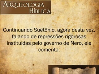 Continuando Suetônio, agora desta vez,
falando de repressões rigorosas
instituídas pelo governo de Nero, ele
comenta:
 