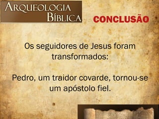 Os seguidores de Jesus foram
transformados:
Pedro, um traidor covarde, tornou-se
um apóstolo fiel.
CONCLUSÃO
 