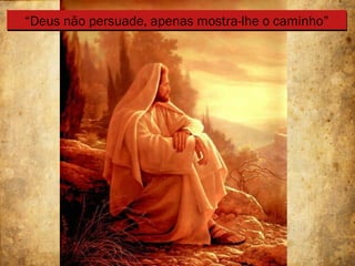 “Deus não persuade, apenas mostra-lhe o caminho”“Deus não persuade, apenas mostra-lhe o caminho”
 