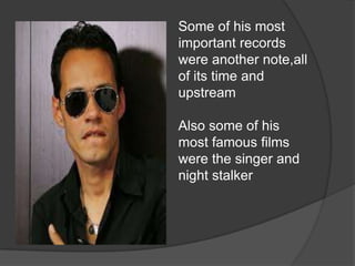 Some of his most important records were another note,all of its time and upstreamAlso some of his most famous films were the singer and night stalker