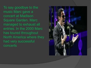 To say goodbye to the music Marc gave a concert at Madison Square Garden. Marc managed to exhaust all entries. In the 2000 Marc has toured throughout North America where they had very successful concerts