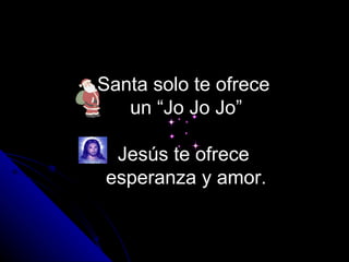 Santa solo te ofrece  un “Jo Jo Jo” Jesús te ofrece  esperanza y amor. 