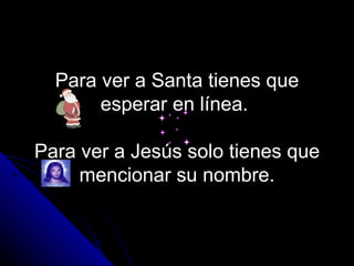 Para ver a Santa tienes que esperar en línea.  Para ver a Jesús solo tienes que mencionar su nombre. 