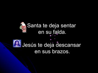 Santa te deja sentar  en su falda.   Jesús te deja descansar  en sus brazos. 