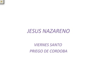 JESUS NAZARENO

  VIERNES SANTO
PRIEGO DE CORDOBA
 