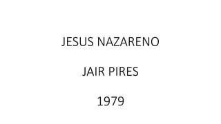 JESUS NAZARENO
JAIR PIRES
1979
 