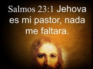 Salmos 23:1 Jehova
es mi pastor, nada
me faltara.
 