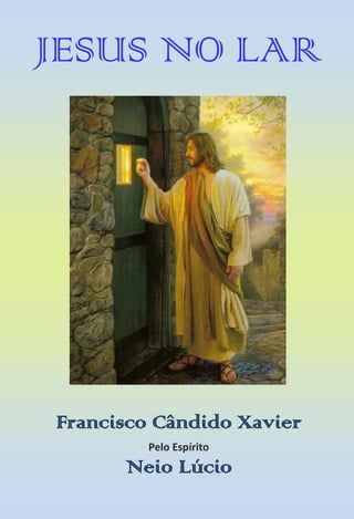 JESUS NO LAR 
Francisco Cândido Xavier 
Pelo Espírito 
Neio Lúcio 
 