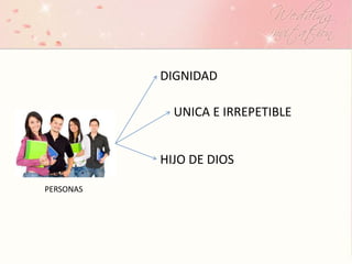 DIGNIDAD
UNICA E IRREPETIBLE
HIJO DE DIOS
PERSONAS
 
