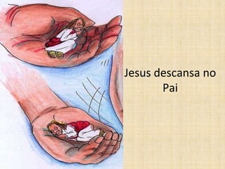 Jesus descansa no 
Pai 
 