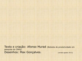 Texto e criação: Afonso Murad (Bolsista de produtividade em 
pesquisa do CNPq). 
Desenhos: Max Gonçalves. (versão agosto 2013) 
