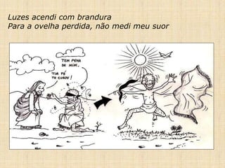 Luzes acendi com brandura
Para a ovelha perdida, não medi meu suor
 