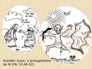 Acender luzes: o protagonismo
da fé (Mc 10,46-52)
 