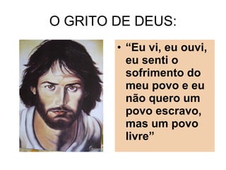 O GRITO DE DEUS: “ Eu vi, eu ouvi, eu senti o sofrimento do meu povo e eu não quero um povo escravo, mas um povo livre” 