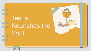 Jesus
Nourishes the
Soul
 