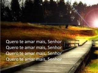 Quero te amar mais, Senhor
Quero te amar mais, Senhor
Quero te amar mais, Senhor
Quero te amar mais, Senhor