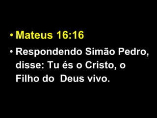 Mateus 16:16   Respondendo Simão Pedro, disse: Tu és o Cristo, o Filho do  Deus vivo. 