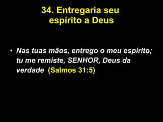 34. Entregaria seu  espírito a Deus Nas tuas mãos, entrego o meu espírito; tu me remiste, SENHOR, Deus da verdade .   (Salmos 31:5) 