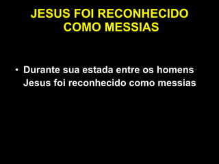 JESUS FOI RECONHECIDO  COMO MESSIAS Durante sua estada entre os homens Jesus foi reconhecido como messias 