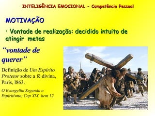 MOTIVAÇÃO Vontade de realização: decidido intuito de atingir  metas INTELIGÊNCIA EMOCIONAL - Competência Pessoal  “ vontade de querer” Definição de  Um Espírito Protetor  sobre a fé divina, Paris, l863. O Evangelho Segundo o Espiritismo, Cap XIX, item 12. 