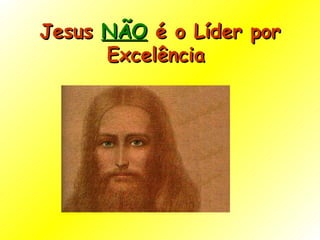 Jesus  NÃO  é o Líder por Excelência  