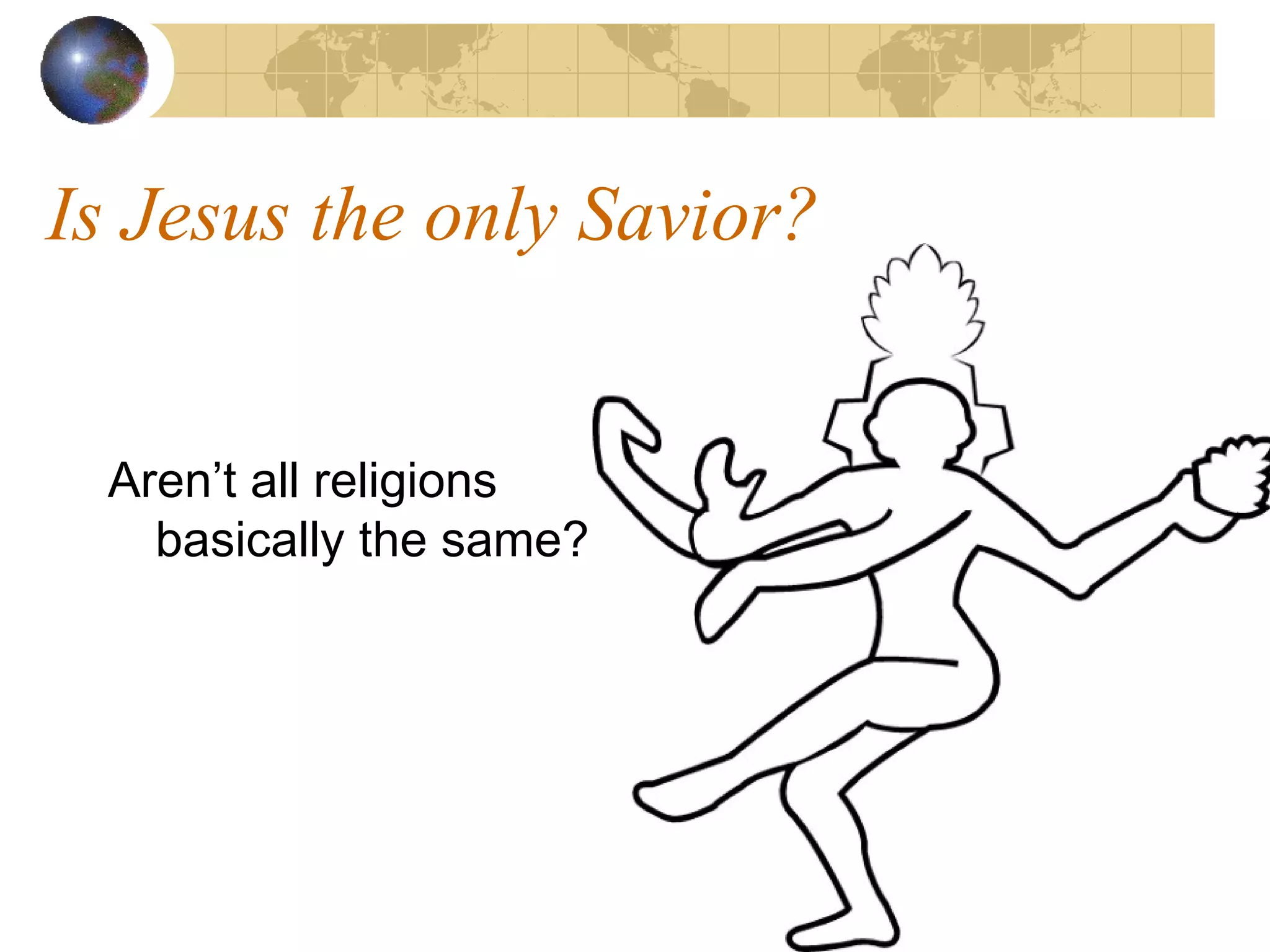 Is Jesus the only Savior?


 Aren’t all religions
   basically the same?
 