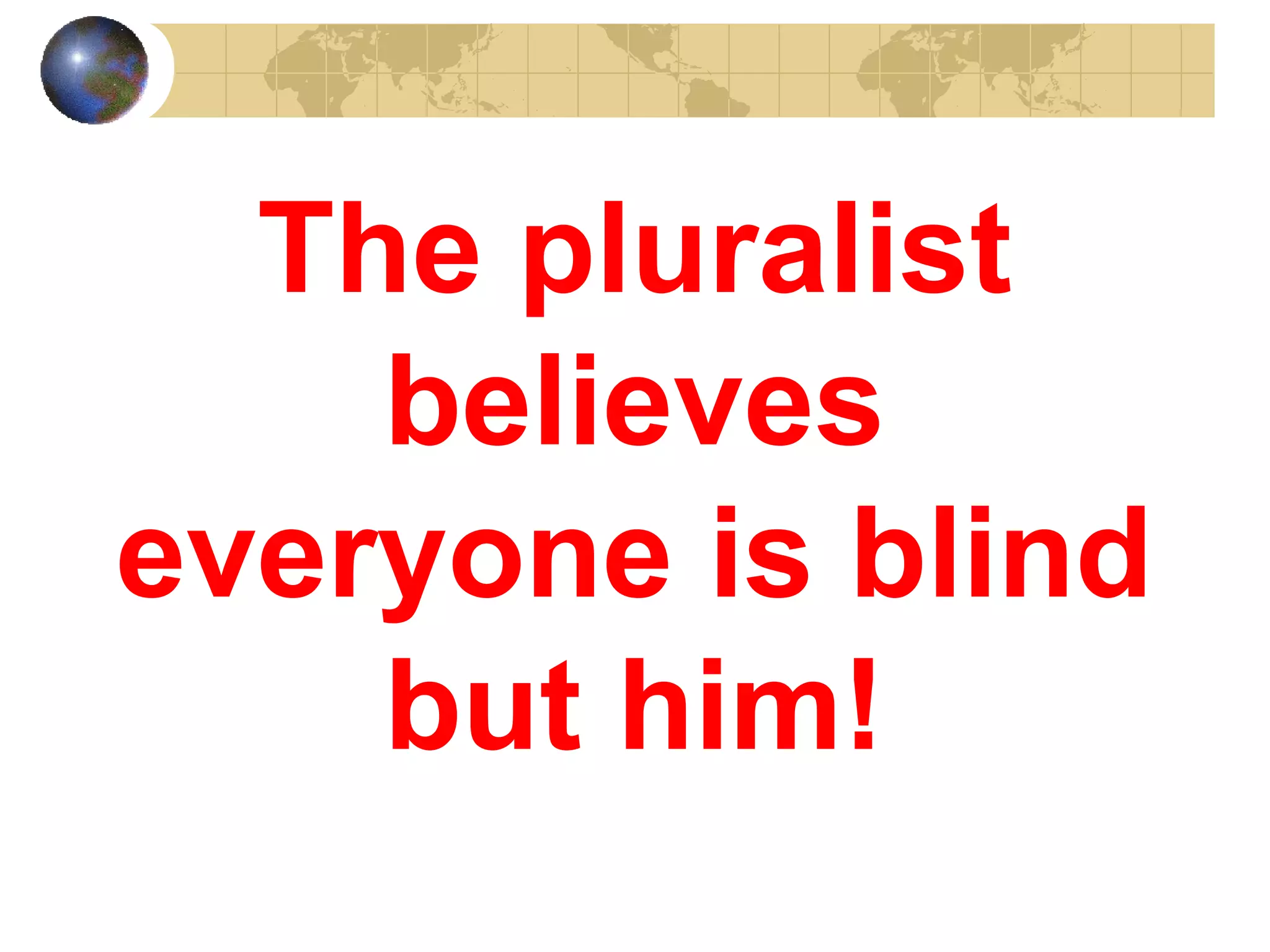 The pluralist
    believes
everyone is blind
    but him!
 