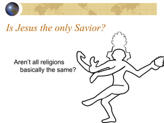 Is Jesus the only Savior?


 Aren’t all religions
   basically the same?
 