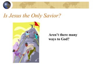Is Jesus the Only Savior?


                   Aren’t there many
                   ways to God?
 