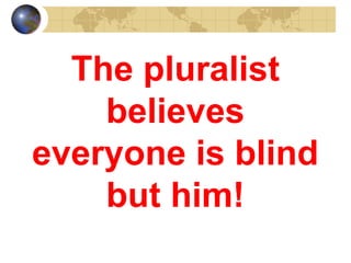 The pluralist
    believes
everyone is blind
    but him!
 