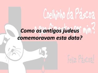 Como os antigos judeus
comemoravam esta data?
 
