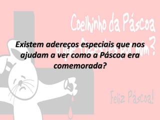 Existem adereços especiais que nos
ajudam a ver como a Páscoa era
comemorada?
 