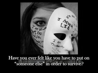 Have you ever felt like you have to put on
“someone else” in order to survive?
 